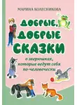 Марина Колесникова - Добрые, добрые сказки о зверюшках, которые ведут себя по-человечески