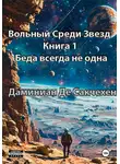 Дмитрий Даминиан Де Сакчехен - Вольный среди звезд Книга 1 – Беда всегда не одна