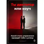 Постер книги Ты диктатор или коуч: Какой стиль управления приведёт тебя к успеху