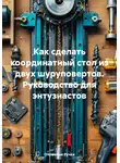 Очумелые Ручки - Как сделать координатный стол из двух шуруповертов. Руководство для энтузиастов