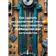 Постер книги Как сделать координатный стол из двух шуруповертов. Руководство для энтузиастов