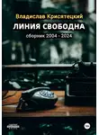 Владислав Крисятецкий - Линия свободна. Сборник 2004-2024