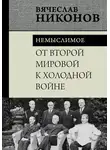 Вячеслав Никонов - От Второй мировой к холодной войне. Немыслимое