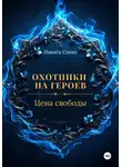 Никита Сахно - Охотники на героев. Цена свободы