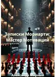 Александр Мирный - Записки Мориарти: Мастер Мотивации