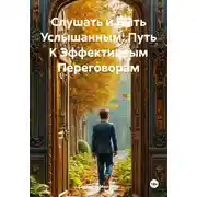 Постер книги Слушать и Быть Услышанным: Путь К Эффективным Переговорам