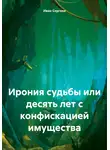 Иван Сергеев - Ирония судьбы или десять лет с конфискацией имущества