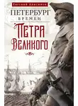 Евгений Анисимов - Петербург времен Петра Великого