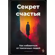 Постер книги Секрет счастья: Как избавиться от токсичных людей