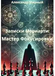 Александр Мирный - Записки Мориарти: Мастер Фокусировки
