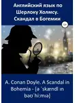 Артур Конан Дойл - Английский язык по Шерлоку Холмсу. Скандал в Богемии / A. Conan Doyle. A Scandal in Bohemia