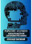 Александр Ланговский - Маркетинг будущего: используй соцсети и ИИ для взрывного роста бизнеса