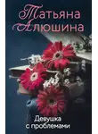 Татьяна Алюшина - Девушка с проблемами
