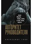Александр Глок - Авторитет руководителя. Как быть тем, кто, а не тем, кого
