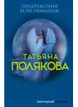 Татьяна Полякова - Предчувствия ее не обманули