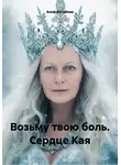 Анна Ангелова - Возьму твою боль. Сердце Кая