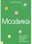 Наталья Потулова - Мозаика. Как из разных жизненных впечатлений сложить красивый узор