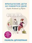 Памела Друкерман - Французские дети не плюются едой. Секреты воспитания из Парижа