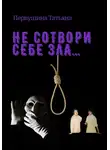 Татьяна Первушина - Не сотвори себе зла…