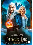 Елена Чуб - Ты попала, Детка! Книга 2