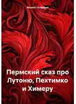 Михаил Татаринов - Пермский сказ про Лутоню, Пехтимко и Химеру