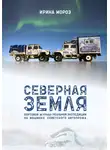 Ирина Мороз - СЕВЕРНАЯ ЗЕМЛЯ. Бортовой журнал реальной экспедиции на машинах советского автопрома