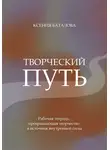 Ксения Баталова - Творческий путь. Рабочая тетрадь, превращающая творчество в источник внутренней силы