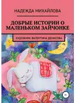 Надежда Михайлова - Добрые истории о маленьком Зайчонке