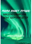 Александра Андерссон - Мама знает лучше: Шведско-сибирский опыт здоровья ребёнка