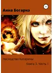 Анна Богарнэ - Наследство Катарины. Книга 3. Часть 1. Бумеранг мести