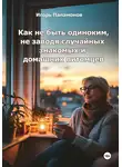Игорь Паламонов - Как не быть одиноким, не заводя случайных знакомых и домашних питомцев
