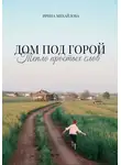 Ирина Михайлова - Дом под горой. Тепло простых слов