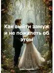 Дарья Родионова - Как выйти замуж и не пожалеть об этом