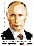 Александр Поливаев - Владимир Путин. Как стать президентом