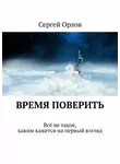 Сергей Орлов - Время поверить. Всё не такое, каким кажется на первый взгляд