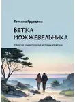 Татьяна Груздева - Ветка можжевельника. И другие удивительные истории из жизни