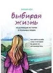 Лилия Кох - Выбирая жизнь. Исцеляющие истории о реальных людях.