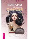 Алина Андреева - Библия женского счастья. Создай свою счастливую жизнь с помощью женской трансформации