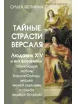 Ольга Фомина - Тайные страсти Версаля. Людовик XIV и его фаворитки: обжигающая любовь Короля-Солнца, интриги черной королевы и судьба великой Франции
