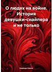 Надежда Савина - О людях на войне. История девушки-снайпера и не только