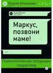 Мария Ильясова - Маркус, позвони маме! Психологическая сепарация подростков