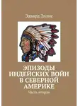 Эдвард Эллис - Эпизоды индейских войн в северной америке. Часть вторая