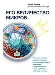 Юрий Чирков - Его величество микроб. Как мельчайший живой организм способен вызывать эпидемии, контролировать наше здоровье и влиять на гены