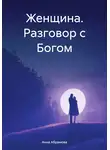Анна Абрамова - Женщина. Разговор с Богом