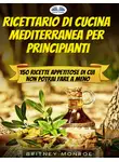Britney Monroe - Ricettario Di Cucina Mediterranea Per Principianti
