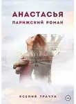 Ксения Трачук - Анастасья. Парижский роман