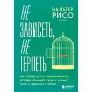 Постер книги Не зависеть, не терпеть. Как избавиться от привязанности, которая отнимает силы и мешает жить в гармонии с собой