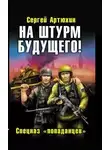 Сергей Артюхин - На штурм будущего! Спецназ попаданцев
