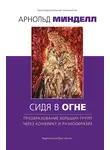 Арнольд Минделл - Сидя в огне. Преобразование больших групп через конфликт и разнообразие