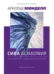 Арнольд Минделл - Сила безмолвия. Как работать с телесными симптомами